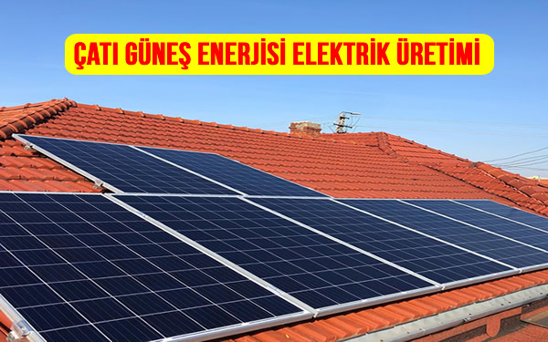 Çatı Güneş Enerjisi Elektrik Üretimi